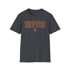 Show Up Anyway - T-Shirt