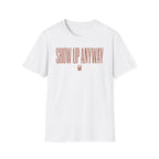 Show Up Anyway - T-Shirt
