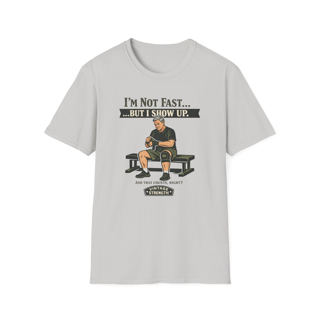 Im not fast but i show up - T-Shirt