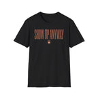 Show Up Anyway - T-Shirt